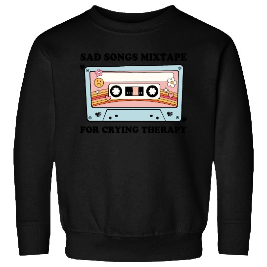 Sad Songs Mixtape, For Crying Therapy Sweatshirts