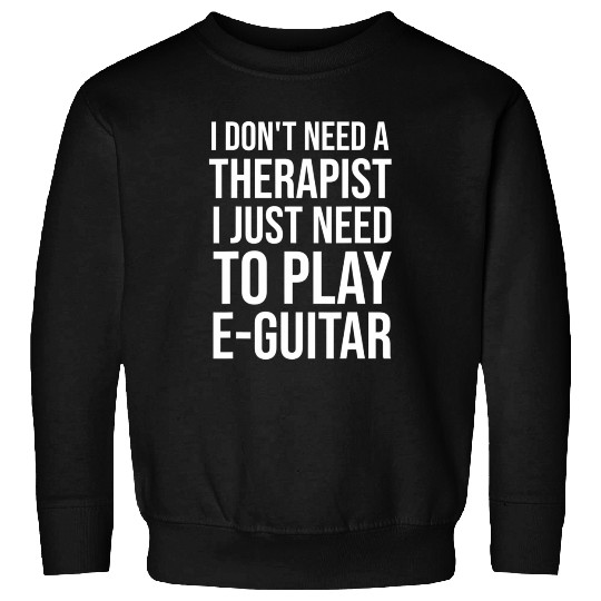 I just need to Play E-Guitar E-Guitarist Guitar Sweatshirts