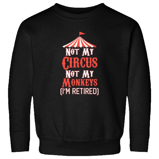 Not My Circus Not My Monkeys I'm Retired Sweatshirts