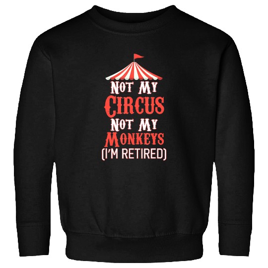Not My Circus Not My Monkeys I'm Retired Sweatshirts