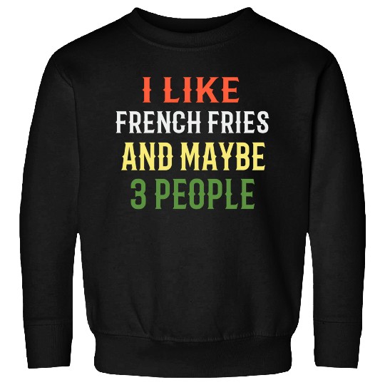 French Fries I Like French Fries And Maybe 3 Peopl Sweatshirts