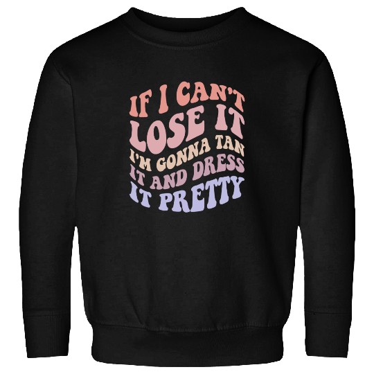 If I Can't Lose It I'm Gonna Tan It And Dress Sweatshirts