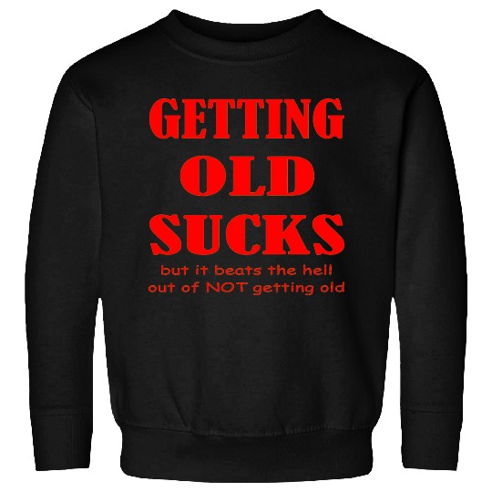 Getting Old Sucks But It Beats The Hell Out Of Not Sweatshirts