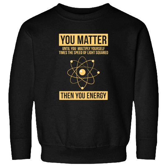 You Matter Then You Energy Science Sweatshirts