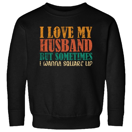 I Love My Husband But Sometimes I Wanna Square Up Sweatshirts