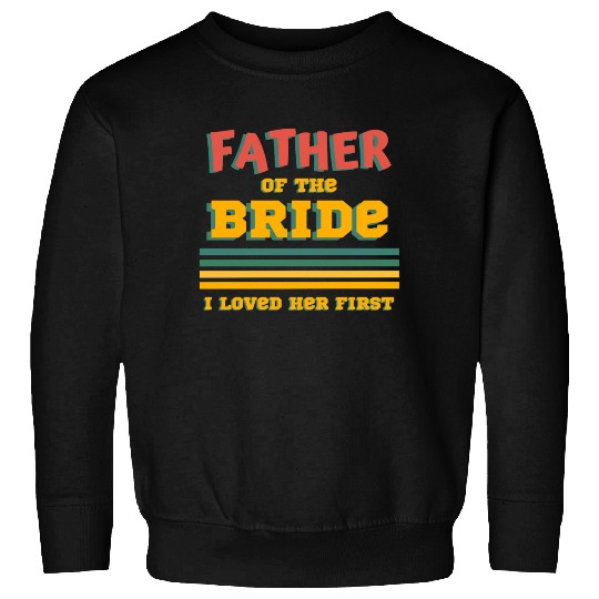 Father of the Bride I Loved Her First Wedding Dad Sweatshirts