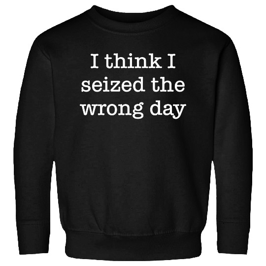 I Think I Seized The Wrong Day boy Sweatshirts