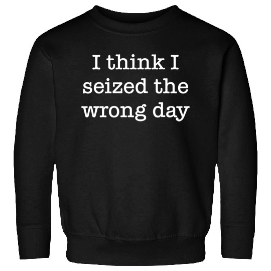 I Think I Seized The Wrong Day boy Sweatshirts
