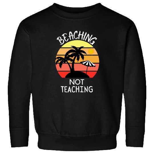 Beaching Not Teaching - Funny Summer Teacher Sweatshirts
