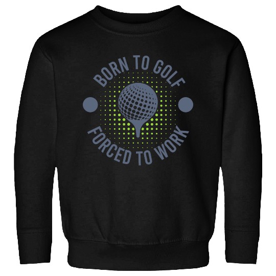 To Golf Born Forced To Work Sweatshirts