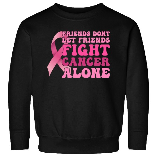 Friends dont let Friends Fight Cancer Alone - Sweatshirts