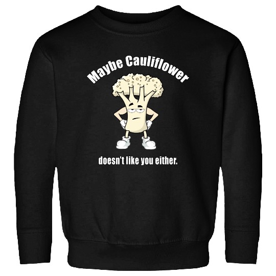 Maybe Cauliflower Doesn t Like You Either Sweatshirts
