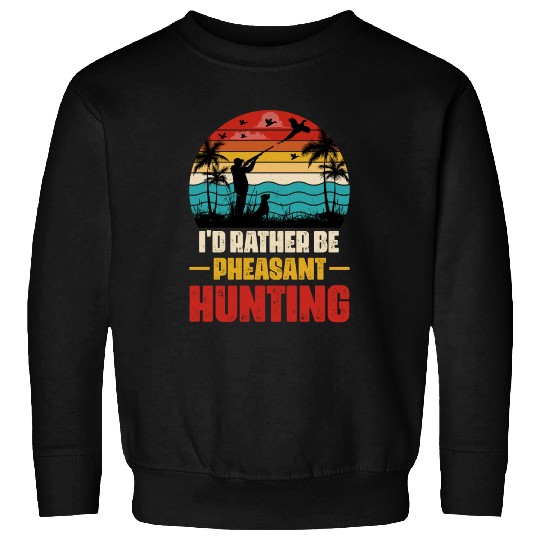 I'd Rather Be Pheasant Hunting Sweatshirts