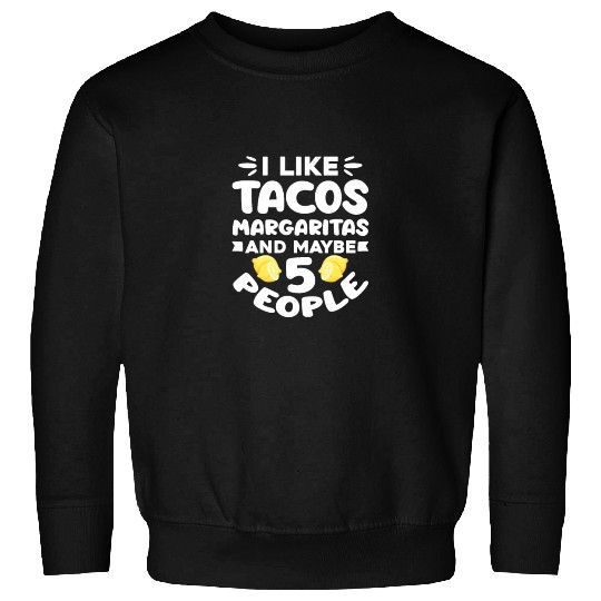 I Like Tacos Margaritas And Maybe 5 People Sweatshirts