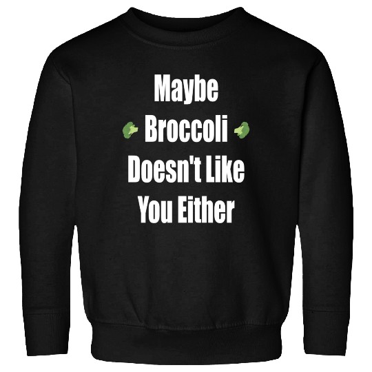 Maybe Broccoli Doesn t Like You Either Sweatshirts