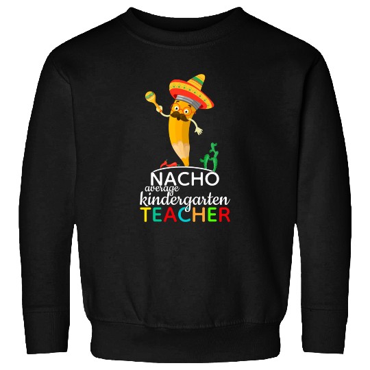 Nacho Average Kindergarten Teacher Sweatshirts