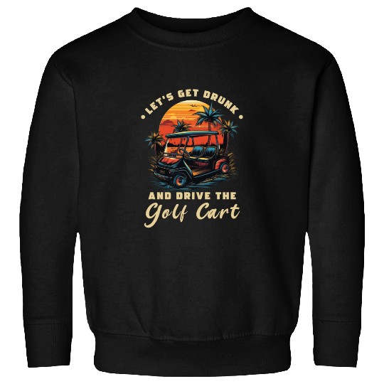 Let's Get Drunk And Drive The Golf Cart Funny Golf Sweatshirts
