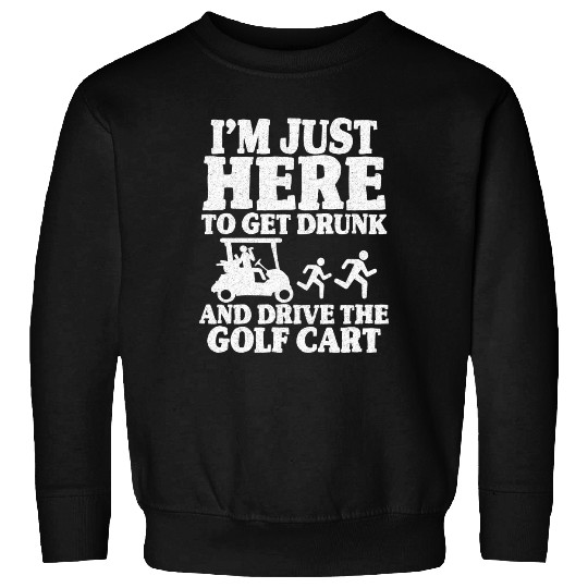 I m Just Here To Get Drunk And Drive The Golf Cart Sweatshirts