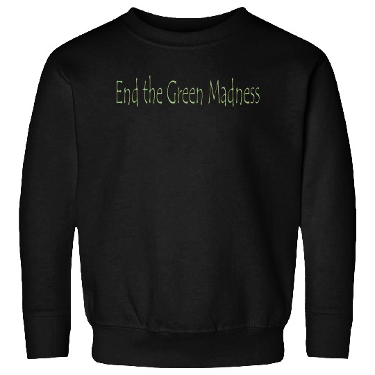 End the Green Madness Sweatshirts