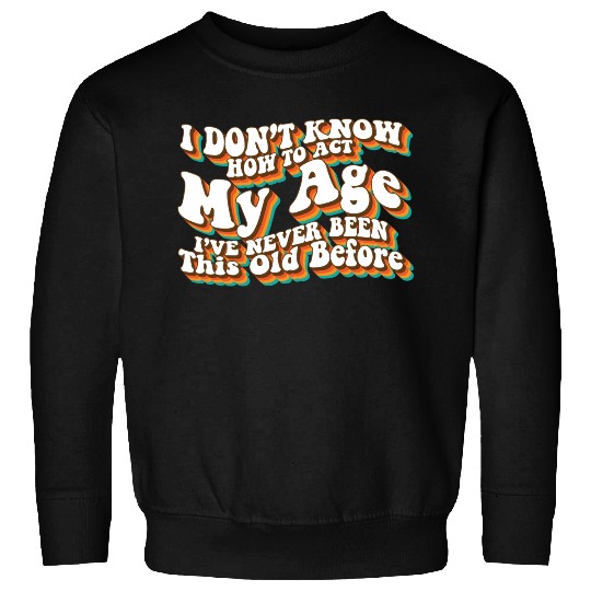 I Don't Know How To Act My Age Funny Adulting Sweatshirts