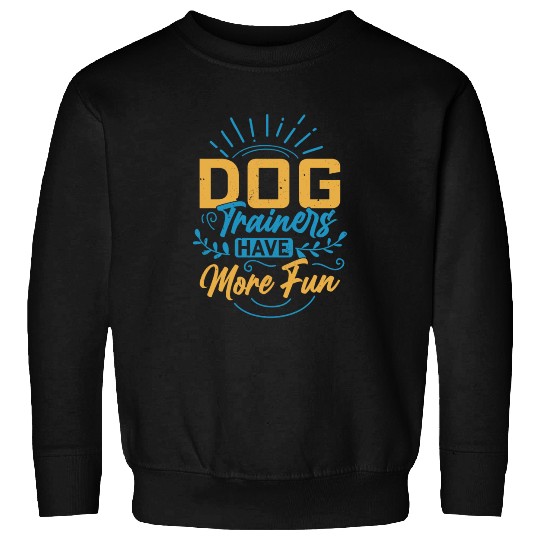 Dog Trainers Have More Fun Training Job Saying Sweatshirts