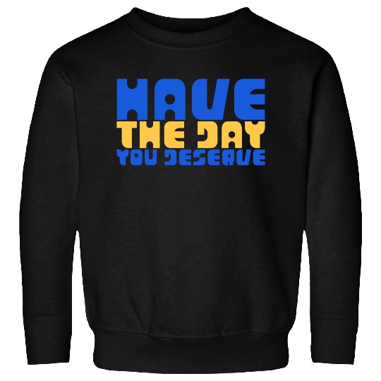 Have The Day You Deserve, blue and yellow, motivat Sweatshirts