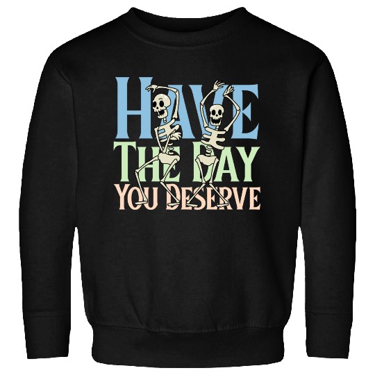 Have The Day You Deserve, dancing skull, sarcastic Sweatshirts
