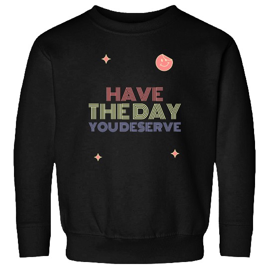 Have The Day You Deserve, smile face Sweatshirts