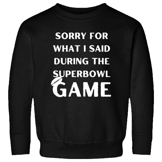 Sorry For What I Said During The Superbowl Game Sweatshirts