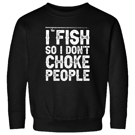I Fish So I Don t Choke People Funny Sayings Sweatshirts