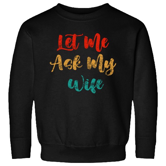 Let Me Ask My Wife Sweatshirts