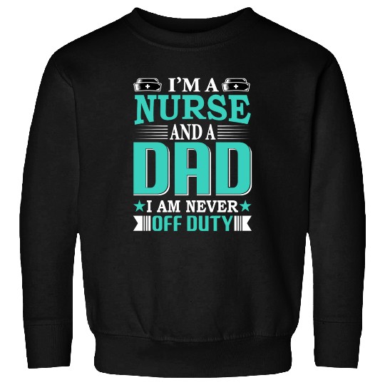I m A Nurse And A Dad I Am Never Off Duty Sweatshirts