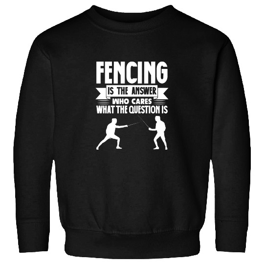 Fencing Is The Answer Who Cares What The Question Sweatshirts