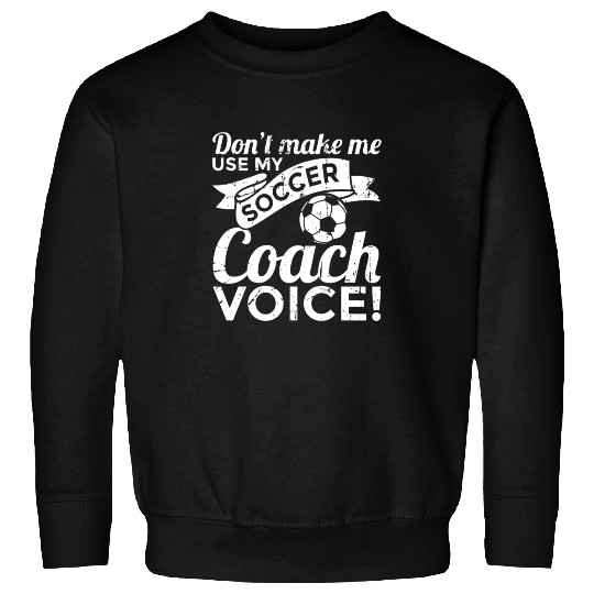 Don't Make Me Use My Soccer Coach Voice Sweatshirts