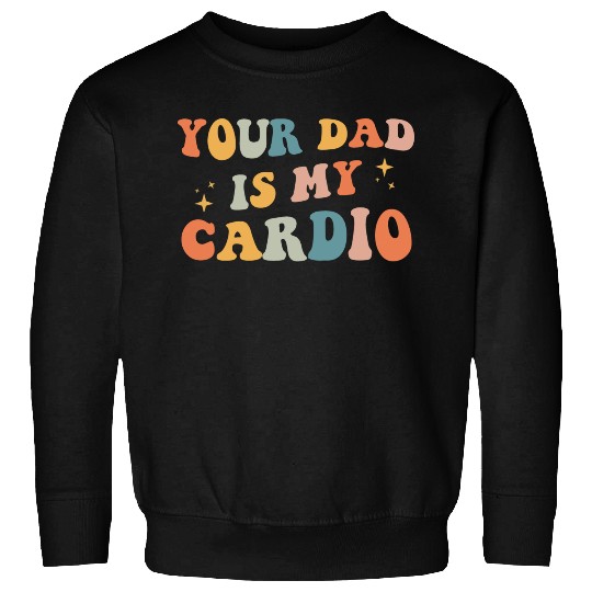 Your Dad Is My Cardio Gift For Dad Sweatshirts