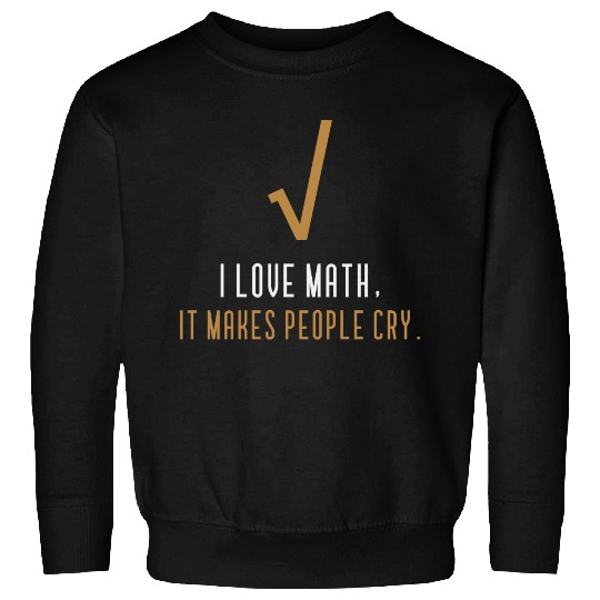 I Love Math It s Makes People Cry Sweatshirts