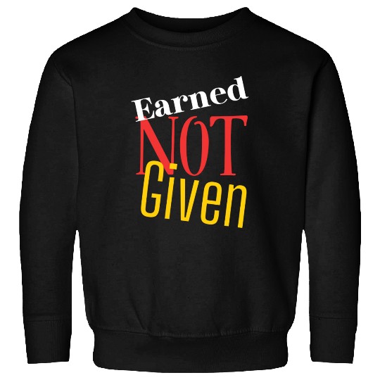 Earned not given Sweatshirts