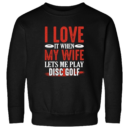 I Love It When My Wife Lets Me Play Disc Golf Disc Sweatshirts