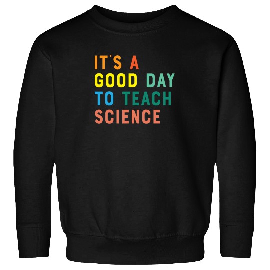 It's a Good Day to Teach Science Sweatshirts
