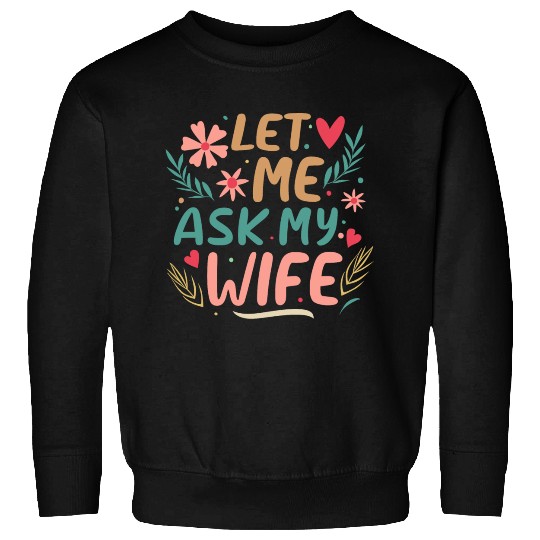 Let Me Ask My Wife Sweatshirts
