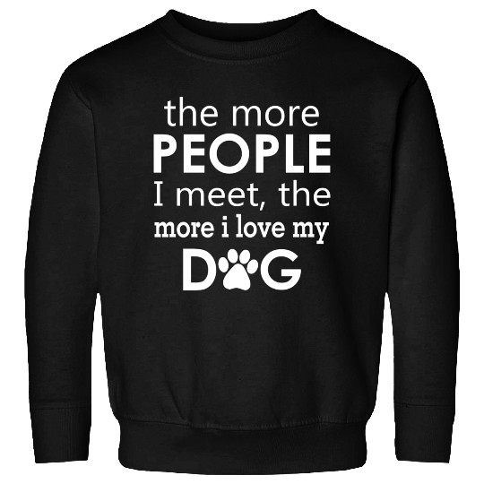 The More People I Meet The More I Love My Dog Sweatshirts
