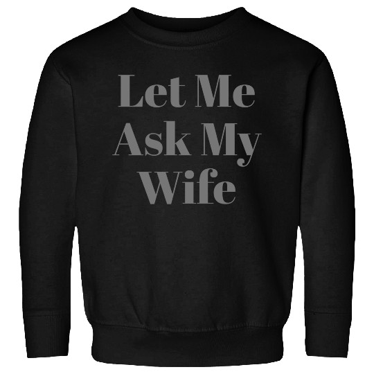 Let Me Ask My Wife Funny Sweatshirts