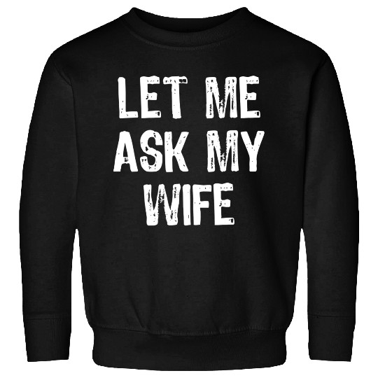Let Me Ask My Wife Funny Sweatshirts