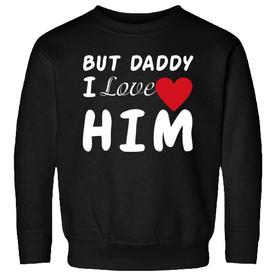 But daddy I love him Sweatshirts