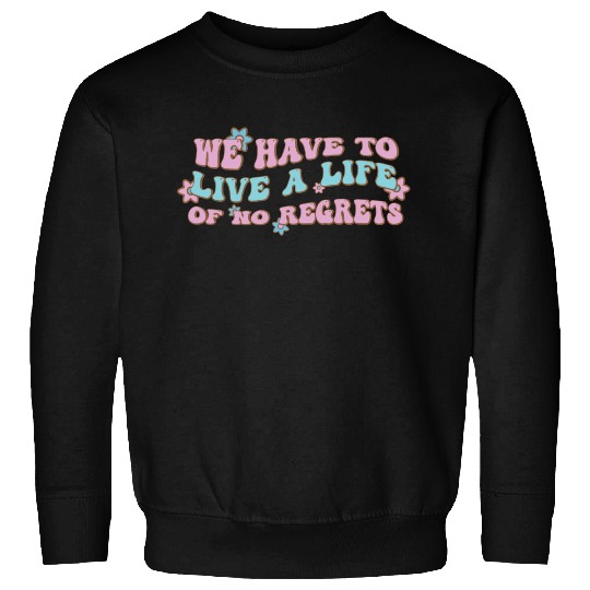 We have to live a life of no regrets Sweatshirts