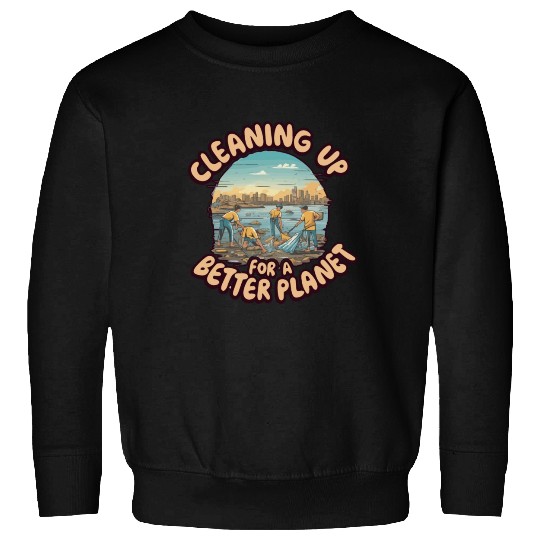 CLEANING UP FOR A BETTER PLANET Sweatshirts