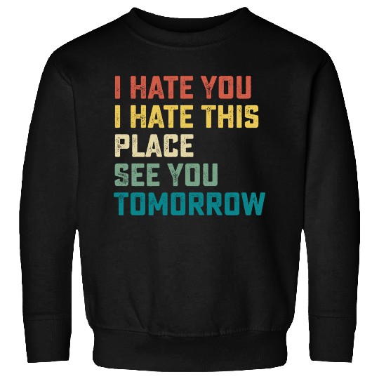 I Hate You I Hate This Place See You Tomorrow Fitn Sweatshirts
