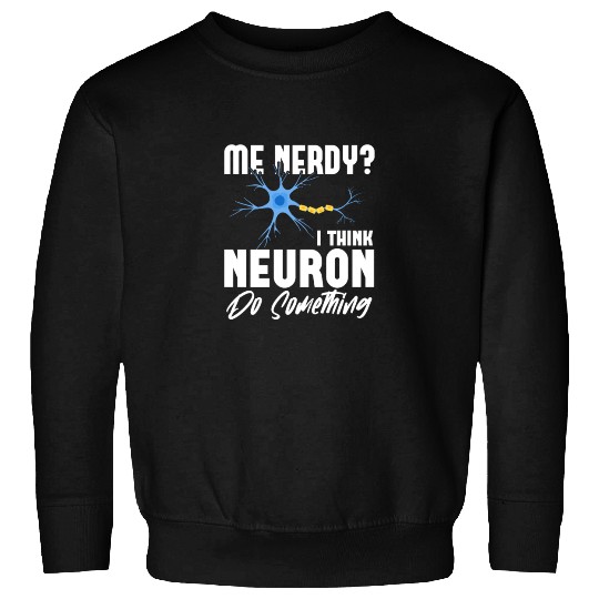 Me Nerdy? I Think Neuron Do Something Neuroscience Sweatshirts