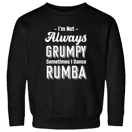 I'm Not Always Grumpy Sometimes I Dance Rumba Sweatshirts