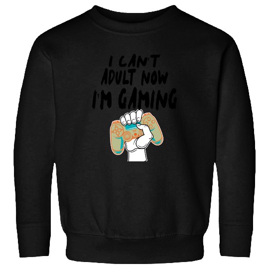 I Can T Adult Now I m Gaming Sweatshirts